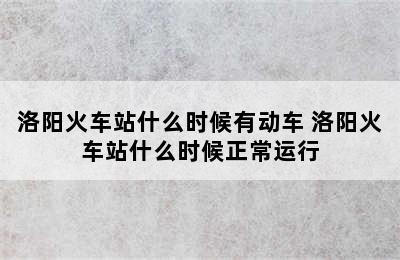 洛阳火车站什么时候有动车 洛阳火车站什么时候正常运行